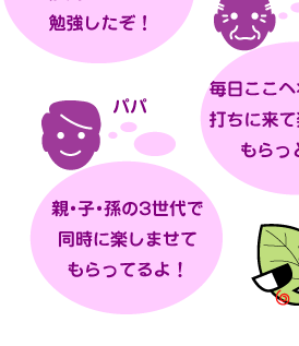 「親・子・孫の3世代で同時に楽しませてもらってるよ！」　「毎日ここへ将棋や碁を打ちに来てたのしませてもらっとるよ。」